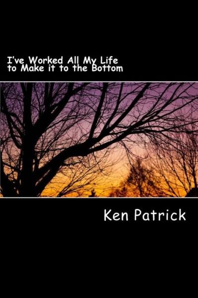 Cover for Ken Patrick · I've Worked All My Life to Make It to the Bottom: Stop and Reset (Pocketbok) (2014)