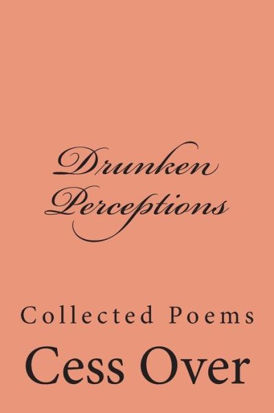 Cover for Cess over · Drunken Perceptions: Collected Poems (Paperback Book) (2014)