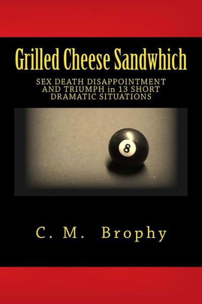 Cover for C M Brophy · Grilled Cheese Sandwhich: Sex Death Disappointment and Triumph in 13 Short Dramatic Situations (Paperback Book) (2014)