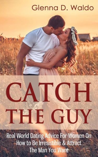 Cover for Glenna D Waldo · Catch the Guy: Real World Dating Advice for Women on How to Be Irresistible &amp; Attract the Man You Want (Paperback Book) (2015)