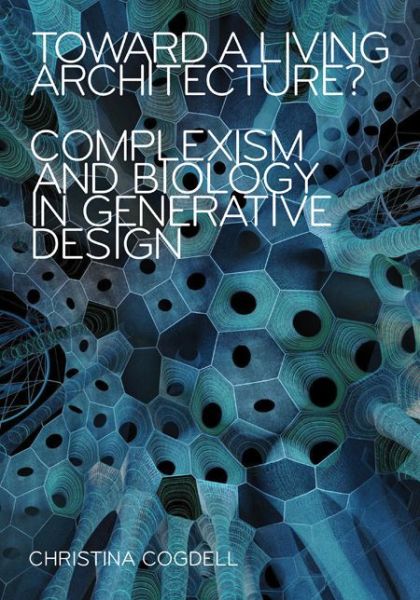 Toward a Living Architecture?: Complexism and Biology in Generative Design - Christina Cogdell - Books - University of Minnesota Press - 9781517905385 - 2019