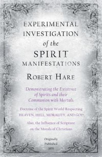Cover for Robert Hare · Experimental Investigation of the Spirit Manifestations, Demonstrating the Existence of Spirits and their Communion with Mortals - Doctrine of the Spirit World Respecting Heaven, Hell, Morality, and God (Paperback Book) (2019)