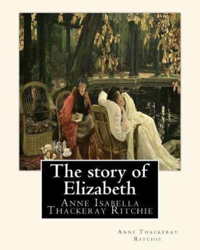 Cover for Anne Thackeray Ritchie · The story of Elizabeth, By Anne Thackeray Ritchie : Anne Isabella Thackeray Ritchie (Paperback Book) (2016)