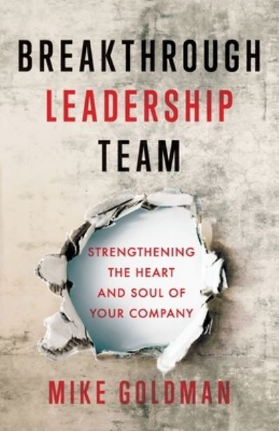 Breakthrough Leadership Team: Strengthening the Heart and Soul of Your Company - Mike Goldman - Kirjat - Lioncrest Publishing - 9781544507385 - tiistai 28. huhtikuuta 2020