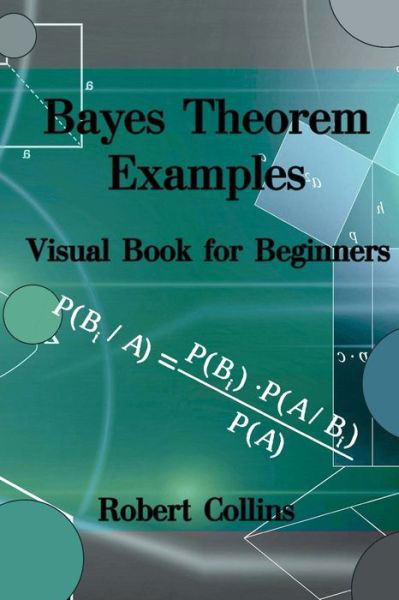 Bayes Theorem Examples - Robert Collins - Książki - Createspace Independent Publishing Platf - 9781547270385 - 21 czerwca 2017