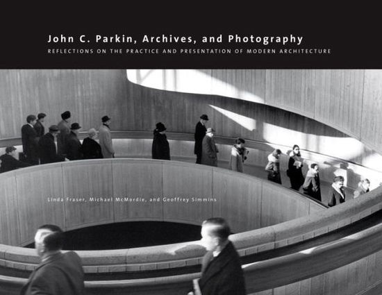 John C. Parkin, Archives and Photography: Reflections on the Practice and Presentation of Modern Architecture - Art in Profile: Art and Architecture in Canada - Linda Fraser - Böcker - University of Calgary Press - 9781552386385 - 29 november 2013