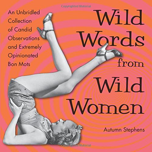 Cover for Stephens, Autumn (Autumn Stephens) · Wild Words from Wild Women: An Unbridled Collection of Candid Observations and Extremely Opinionated Bon Mots (Paperback Book) (2014)