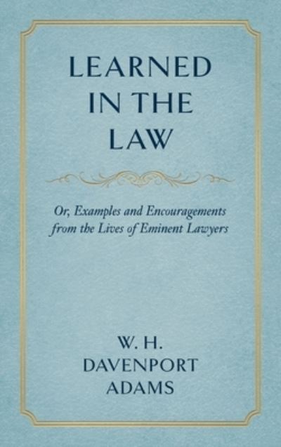 Cover for W H Davenport Adams · Learned in the Law (1882): Or Examples and Encouragements from the Lives of Eminent Lawyers (Hardcover Book) (2019)