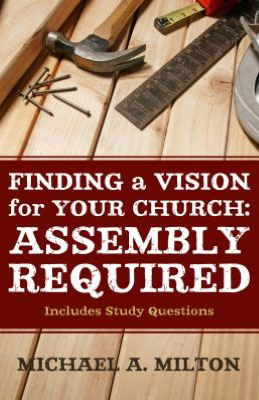 Finding a Vision for Your Church: Assembly Required - Michael A. Milton - Books - P & R Publishing Co (Presbyterian & Refo - 9781596384385 - November 19, 2012