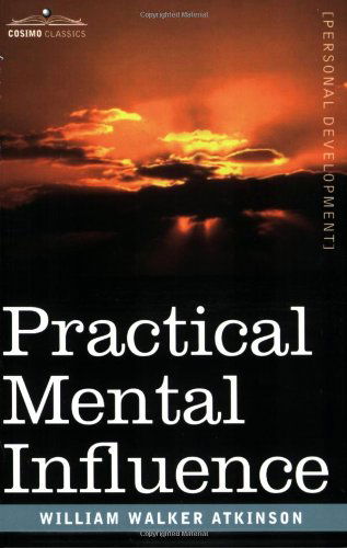 Practical Mental Influence - William Walker Atkinson - Książki - Cosimo Classics - 9781602061385 - 1 marca 2007