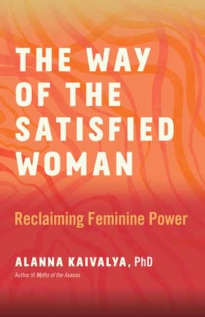 The Way of the Satisfied Woman: Reclaiming Feminine Power - Alanna Kaivalya - Kirjat - New World Library - 9781608689385 - torstai 26. joulukuuta 2024