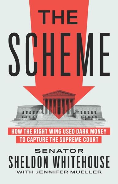 Cover for Sheldon Whitehouse · The Scheme: How the Right Wing Used Dark Money to Capture the Supreme Court (Hardcover Book) (2022)