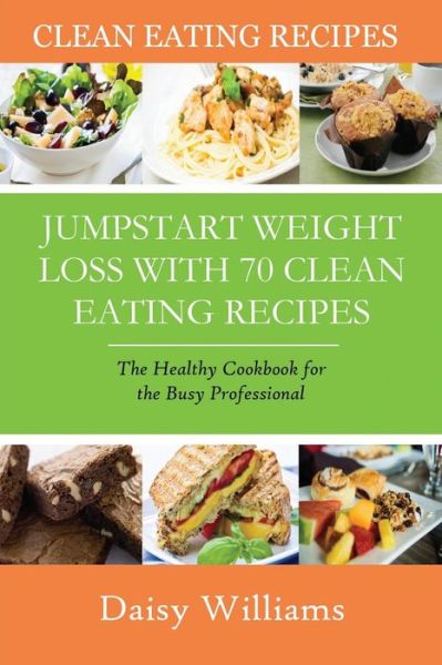 Clean Eating Recipes: Jumpstart Weight Loss with 70 Clean Eating Recipes: the Healthy Cookbook for the Busy Professional - Daisy Williams - Books - Speedy Publishing LLC - 9781633834385 - August 14, 2014