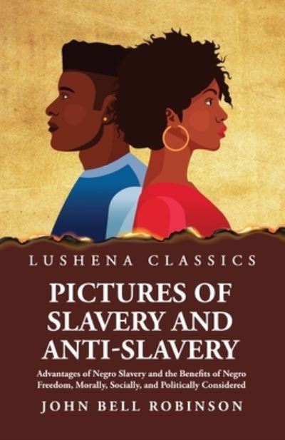 Cover for John Bell Robinson · Pictures of Slavery and Anti-Slavery Advantages of Negro Slavery and the Benefits of Negro Freedom, Morally, Socially, and Politically Considered (Book) (2023)