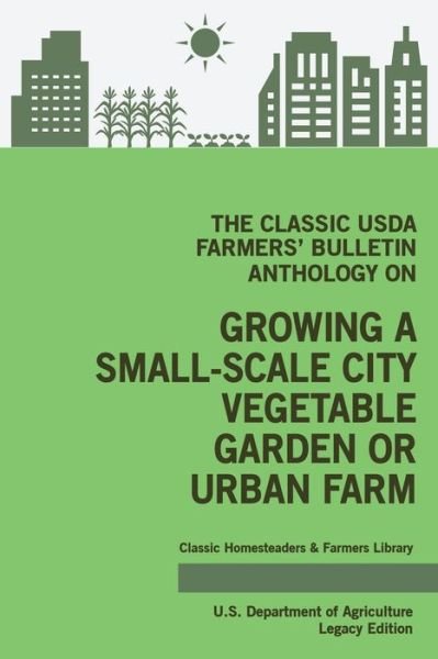 Cover for U S Department of Agriculture · The Classic USDA Farmers' Bulletin Anthology on Growing a Small-Scale City Vegetable Garden or Urban Farm (Taschenbuch) [Legacy edition] (2020)