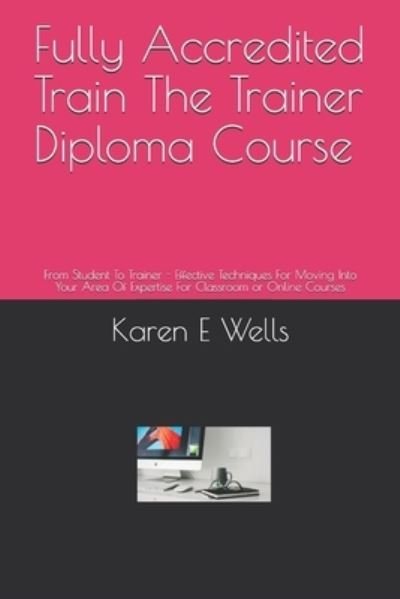 Fully Accredited Train The Trainer Diploma Course - Karen E Wells - Kirjat - Independently Published - 9781696994385 - keskiviikko 2. lokakuuta 2019