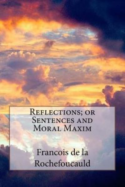 Reflections; or Sentences and Moral Maxim - Francois de la Rochefoucauld - Books - CreateSpace Independent Publishing Platf - 9781720318385 - May 26, 2018