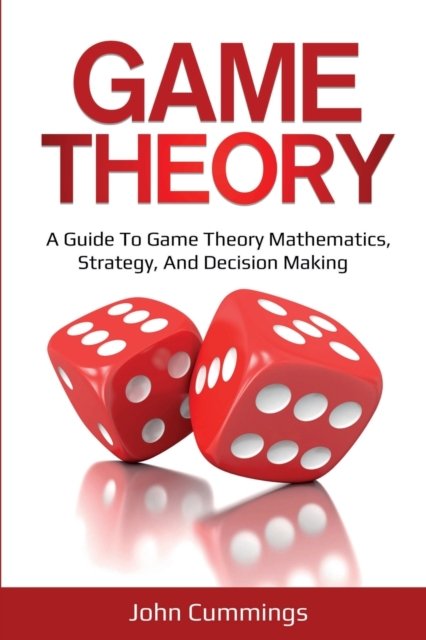 Cover for John Cummings · Game Theory: A Beginner's Guide to Game Theory Mathematics, Strategy &amp; Decision-Making (Paperback Bog) (2020)
