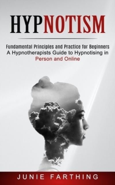 Cover for Junie Farthing · Hypnotism: Fundamental Principles and Practice for Beginners (A Hypnotherapists Guide to Hypnotising in Person and Online) (Paperback Book) (2021)