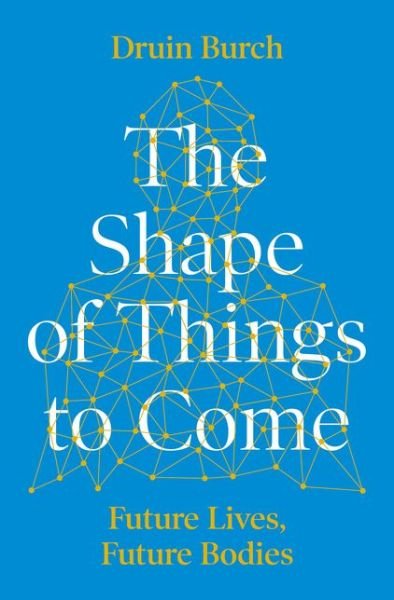 Cover for Druin Burch · The Shape of Things to Come: Exploring the Future of the Human Body (Hardcover Book) (2020)
