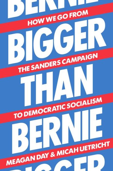 Cover for Meagan Day · Bigger Than Bernie: How We Go from the Sanders Campaign to Democratic Socialism (Gebundenes Buch) (2020)