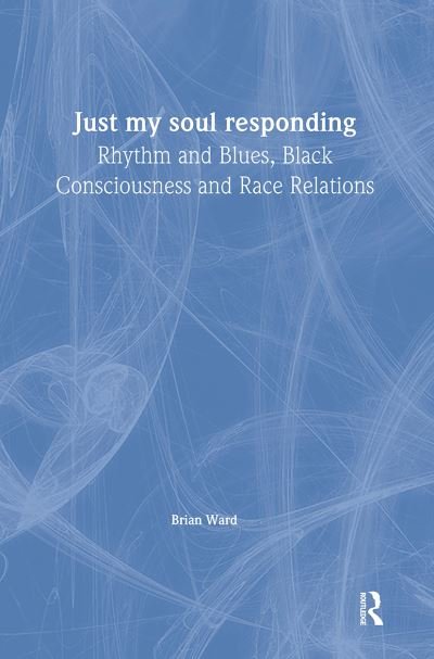 Cover for Brian Ward · Just My Soul Responding: Rhythm And Blues, Black Consciousness And Race Relations (Innbunden bok) (1998)