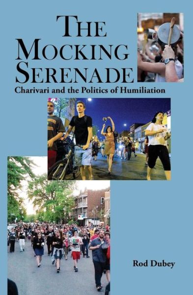 Cover for Rob Dubey · The Mocking Serenade: Charivari and the Politics of Humiliation (Paperback Book) (2015)