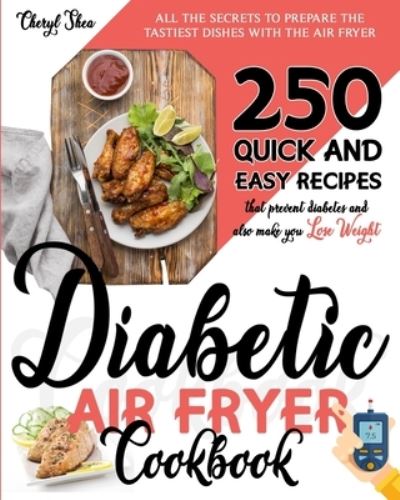 Cover for Cheryl Shea · Diabetic Air Fryer Cookbook: All The Secrets To Prepare the tastiest dishes with the Air Fryer. 250 Quick and Easy Recipes that Prevent Diabetes and Also Make You Lose Weight. (Paperback Book) (2020)