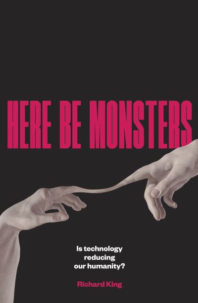 Cover for Richard King · Here Be Monsters: Is Technology Reducing Our Humanity? (Paperback Book) (2023)