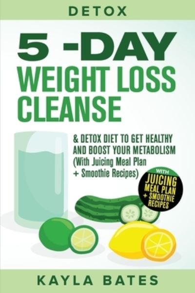 Cover for Kayla Bates · Detox: 5-Day Weight Loss Cleanse &amp; Detox Diet to Get Healthy And Boost Your Metabolism (With Juicing Meal Plan + Smoothie Recipes) (Paperback Book) (2019)