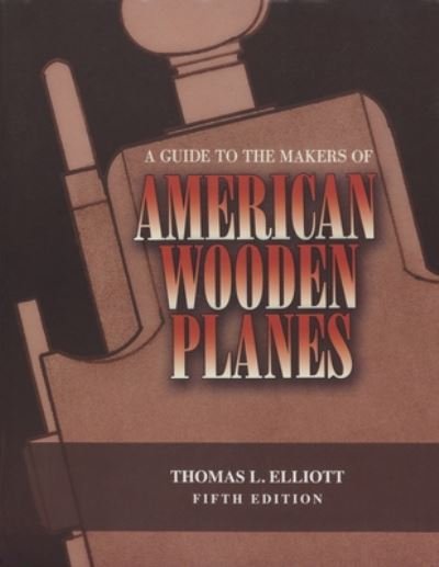 Cover for Thomas L. Elliott · A Guide to the Makers of American Wooden Planes (Paperback Book) [Fifth edition] (2018)
