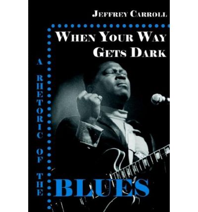 Cover for Jeffrey Carroll · When Your Way Gets Dark: a Rhetoric of the Blues (Paperback Book) (2005)