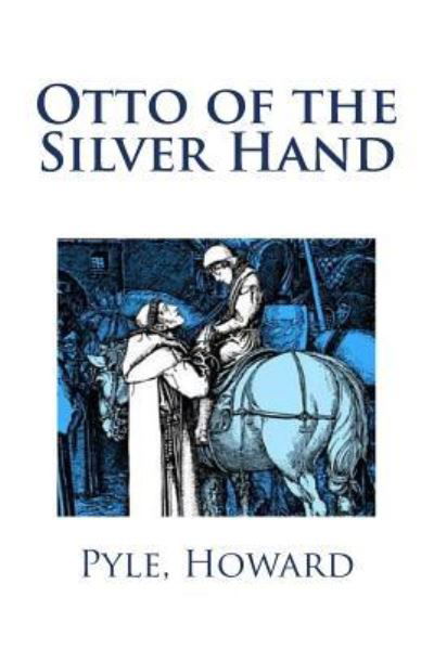 Otto of the Silver Hand - Pyle Howard - Books - Createspace Independent Publishing Platf - 9781979345385 - November 1, 2017