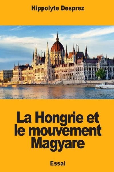 Cover for Hippolyte Desprez · La Hongrie et le mouvement Magyare (Paperback Book) (2018)
