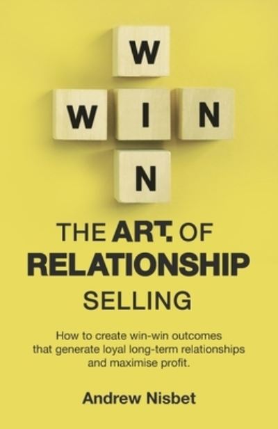 Cover for Andrew Nisbet · The Art of Relationship Selling: How to Create Win-Win Outcomes That Generate Loyal, Long-Term Relationships and Maximise Profit (Paperback Bog) (2021)