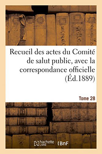 Sans Auteur · Recueil Des Actes Du Comite de Salut Public, Avec La Correspondance Officielle. Tome 28: Des Representants En Mission Et Le Registre Du Conseil Executif Provisoire - Histoire (Paperback Book) [French edition] (2014)