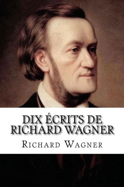 Dix Ecrits De Richard Wagner - Richard Wagner - Kirjat - UltraLetters - 9782930718385 - tiistai 19. maaliskuuta 2013