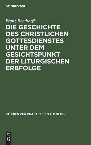 Cover for Franz Rendtorff · Geschichte des Christlichen Gottesdienstes Unter Dem Gesichtspunkt der Liturgischen Erbfolge (Book) (1914)