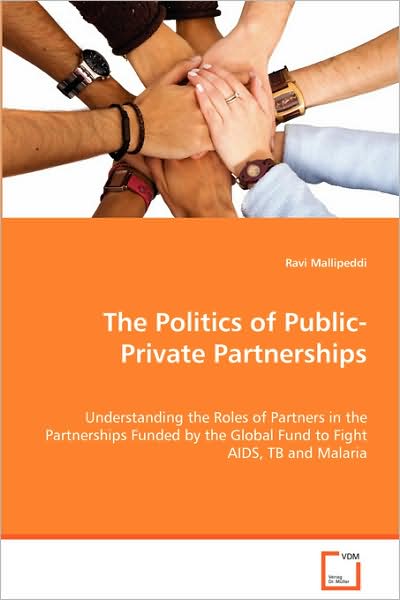 Cover for Ravi Mallipeddi · The Politics of Public-private Partnerships: Understanding the Roles of Partners in the Partnerships Funded by the Global Fund to Fightaids, Tb and Malaria (Taschenbuch) (2008)