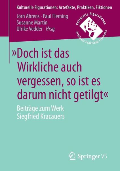 Cover for &quot;doch Ist Das Wirkliche Auch Vergessen, So Ist Es Darum Nicht Getilgt&quot;: Beitrage Zum Werk Siegfried Kracauers - Kulturelle Figurationen: Artefakte, Praktiken, Fiktionen (Paperback Book) [1. Aufl. 2017 edition] (2016)
