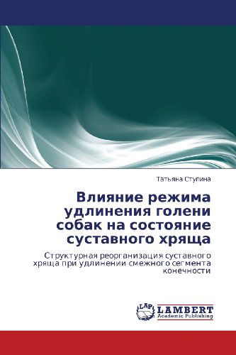 Cover for Tat'yana Stupina · Vliyanie Rezhima Udlineniya Goleni Sobak Na Sostoyanie Sustavnogo Khryashcha: Strukturnaya Reorganizatsiya Sustavnogo Khryashcha Pri Udlinenii Smezhnogo Segmenta Konechnosti (Paperback Book) [Russian edition] (2012)
