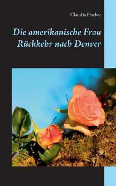 Cover for Claudia Fischer · Die amerikanische Frau - Ruckkehr nach Denver (Paperback Book) (2017)