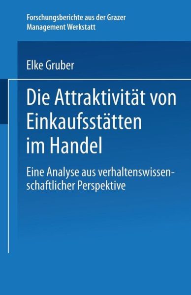 Cover for Elke Gruber · Die Attraktivitat Von Einkaufsstatten Im Handel: Eine Analyse Aus Verhaltenswissenschaftlicher Perspektive - Forschungsberichte Aus Der Grazer Management Werkstatt (Paperback Book) [2004 edition] (2004)