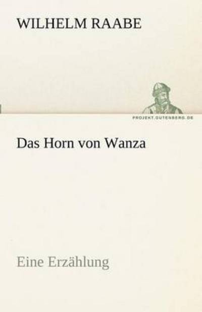 Das Horn Von Wanza: Eine Erzählung (Tredition Classics) (German Edition) - Wilhelm Raabe - Books - tredition - 9783842470385 - May 5, 2012