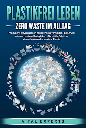 Cover for Vital Experts · PLASTIKFREI LEBEN - Zero Waste im Alltag: Wie Sie mit cleveren Ideen gezielt Plastik vermeiden, die Umwelt schonen und nachhaltig leben - Schritt für Schritt zu einem besseren Leben ohne Plastik! (Book) (2024)