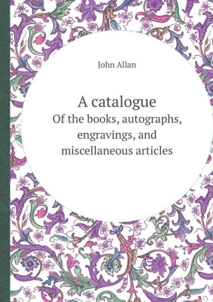 Cover for John Allan · A Catalogue of the Books, Autographs, Engravings, and Miscellaneous Articles (Paperback Book) (2013)