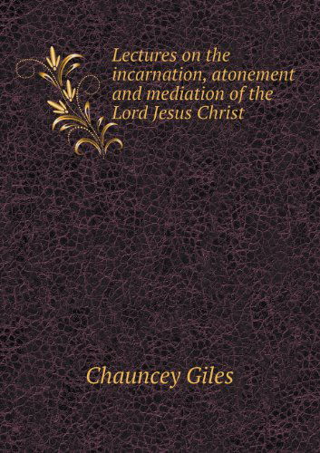 Cover for Chauncey Giles · Lectures on the Incarnation, Atonement and Mediation of the Lord Jesus Christ (Paperback Book) (2013)