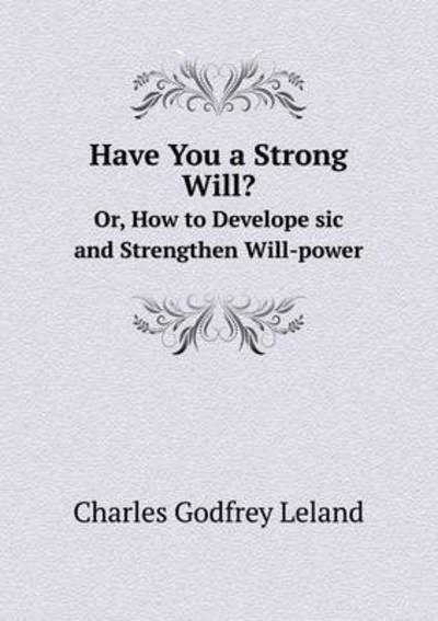 Have You a Strong Will? Or, How to Develope Sic and Strengthen Will-power - Charles Godfrey Leland - Books - Book on Demand Ltd. - 9785519303385 - March 13, 2015