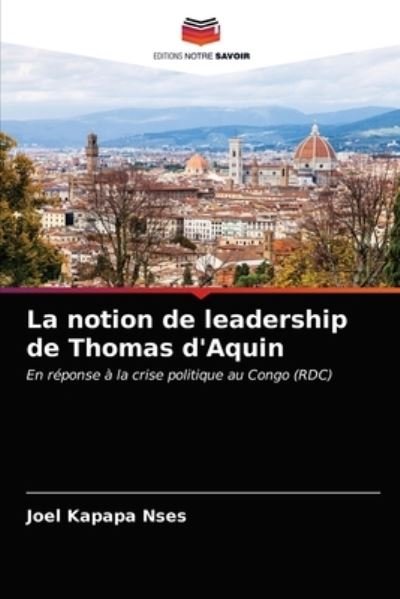 La notion de leadership de Thomas d'Aquin - Joel Kapapa Nses - Kirjat - Editions Notre Savoir - 9786200873385 - maanantai 13. huhtikuuta 2020