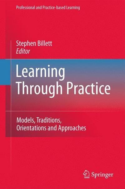 Cover for Stephen Billett · Learning Through Practice: Models, Traditions, Orientations and Approaches - Professional and Practice-based Learning (Gebundenes Buch) [2010 edition] (2010)
